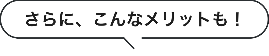 さらに、こんなメリットも！