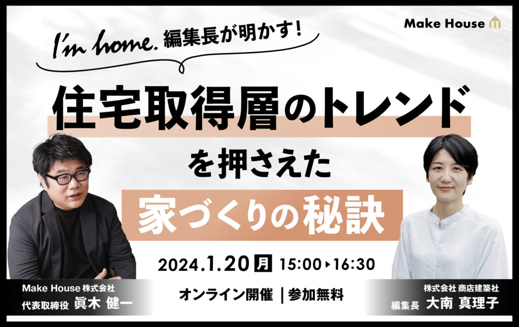 【Make House × 人気住宅雑誌】『I’m home.』編集長が明かす！住宅取得層のトレンドを押さえた家づくりの秘訣<br>