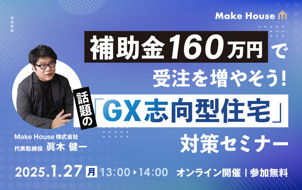 【Make House】補助金160万円で受注を増やそう！話題の「GX志向型住宅」対策セミナー<br>