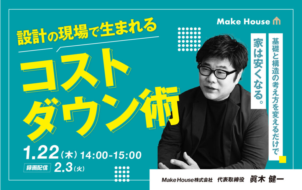 【Make House】基礎と構造の考え方を変えるだけで家は安くなる。設計の現場で生まれるコストダウン術